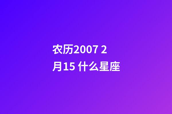 农历2007 2月15 什么星座-第1张-星座运势-玄机派